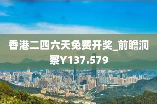 香港二四六天免费开奖_前瞻洞察Y137.579