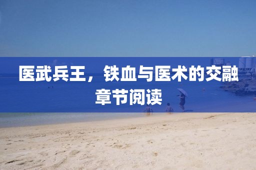 医武兵王，铁血与医术的交融章节阅读