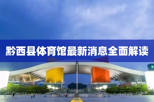 黔西县体育馆最新消息全面解读