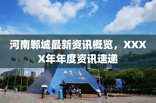 河南郸城最新资讯概览，XXXX年年度资讯速递