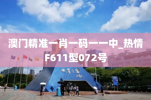 澳门精准一肖一码一一中_热情F611型072号