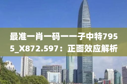 最准一肖一码一一子中特7955_X872.597：正面效应解析