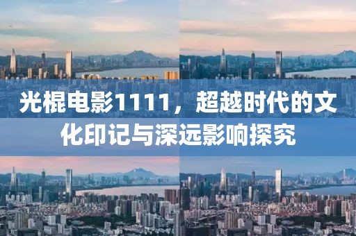 光棍电影1111，超越时代的文化印记与深远影响探究