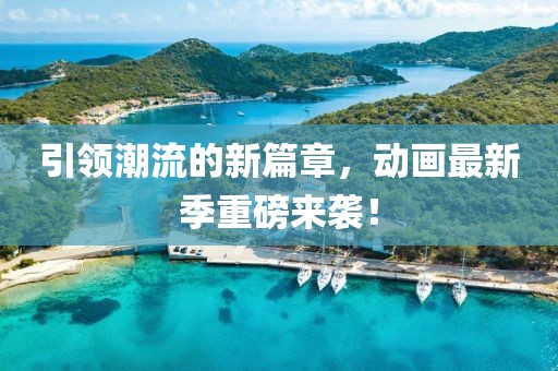 引领潮流的新篇章，动画最新季重磅来袭！