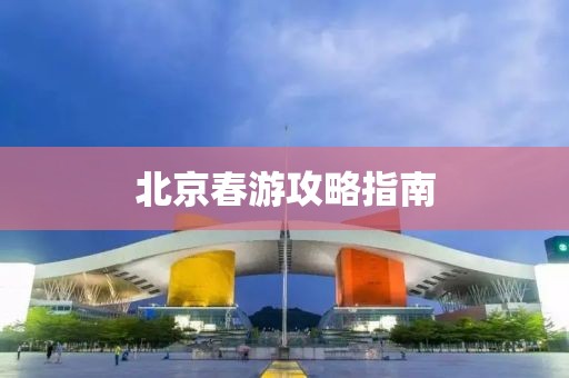 北京春游攻略指南