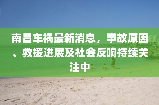 南昌车祸最新消息，事故原因、救援进展及社会反响持续关注中