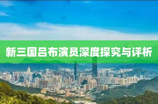新三国吕布演员深度探究与评析