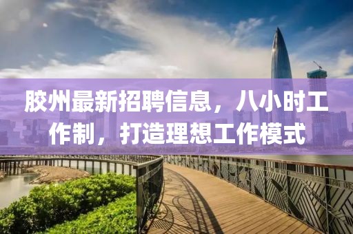 胶州最新招聘信息，八小时工作制，打造理想工作模式