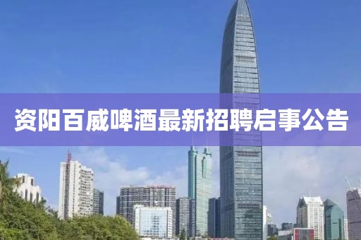 资阳百威啤酒最新招聘启事公告