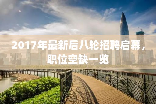 2017年最新后八轮招聘启幕，职位空缺一览