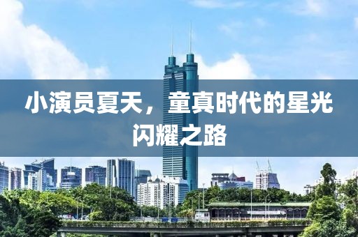 小演员夏天，童真时代的星光闪耀之路