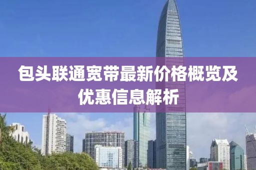 包头联通宽带最新价格概览及优惠信息解析
