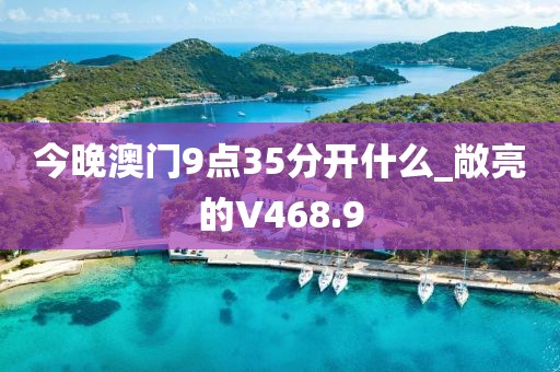 今晚澳门9点35分开什么_敞亮的V468.9