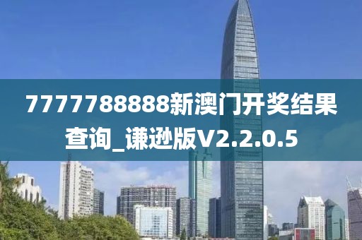 7777788888新澳门开奖结果查询_谦逊版V2.2.0.5