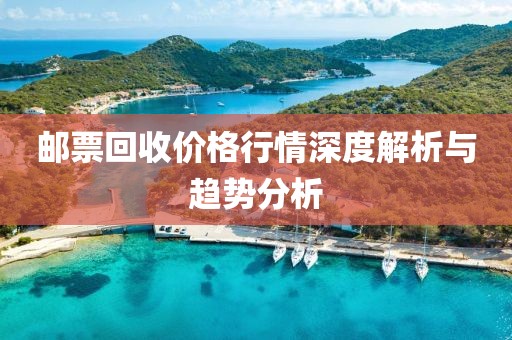邮票回收价格行情深度解析与趋势分析