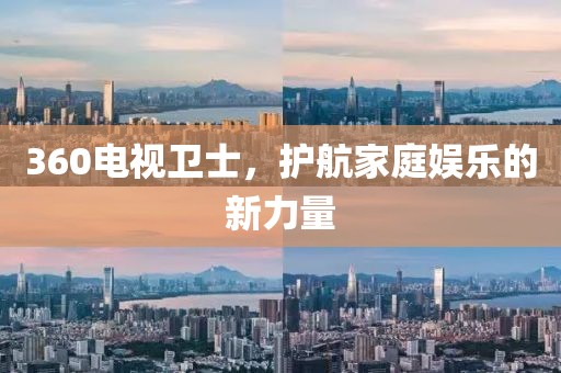 360电视卫士，护航家庭娱乐的新力量