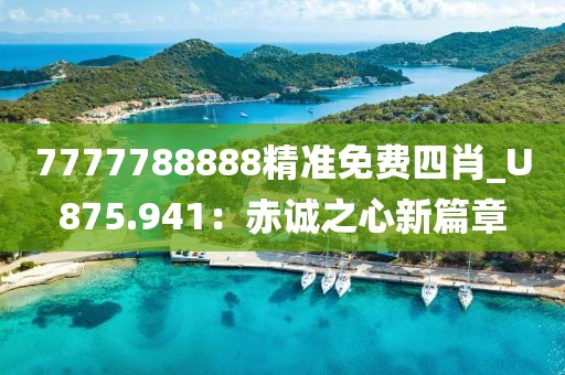 7777788888精准免费四肖_U875.941：赤诚之心新篇章