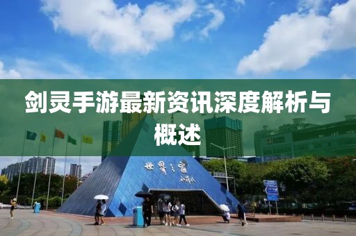 剑灵手游最新资讯深度解析与概述