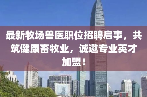 最新牧场兽医职位招聘启事，共筑健康畜牧业，诚邀专业英才加盟！