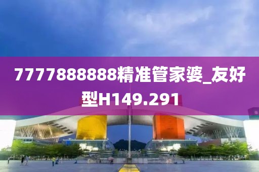 7777888888精准管家婆_友好型H149.291