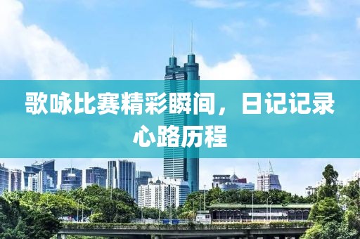 歌咏比赛精彩瞬间，日记记录心路历程
