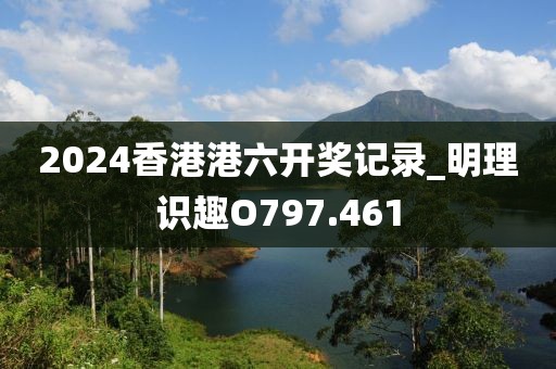 2024香港港六开奖记录_明理识趣O797.461