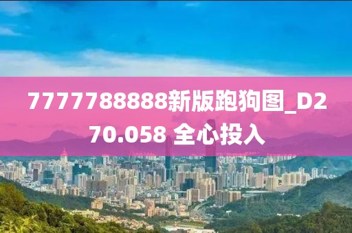 7777788888新版跑狗图_D270.058 全心投入