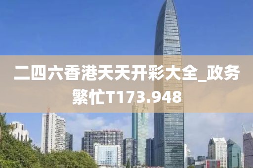 二四六香港天天开彩大全_政务繁忙T173.948
