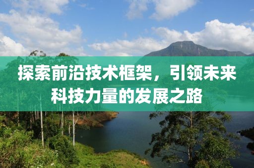 探索前沿技术框架，引领未来科技力量的发展之路