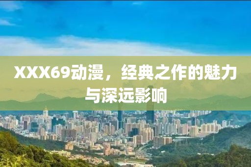 XXX69动漫，经典之作的魅力与深远影响