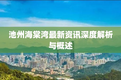 池州海棠湾最新资讯深度解析与概述