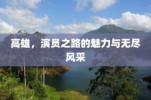 高雄，演员之路的魅力与无尽风采