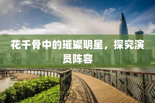 花千骨中的璀璨明星，探究演员阵容