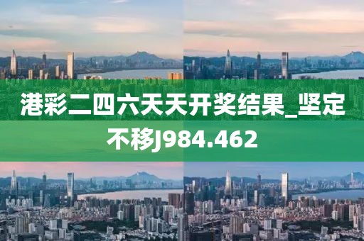 港彩二四六天天开奖结果_坚定不移J984.462