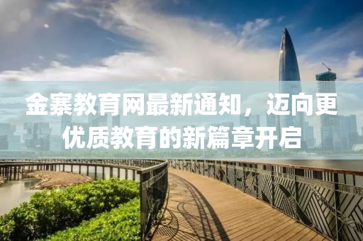 金寨教育网最新通知，迈向更优质教育的新篇章开启