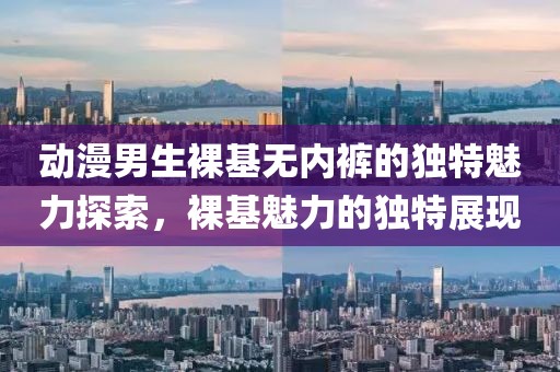动漫男生裸基无内裤的独特魅力探索，裸基魅力的独特展现