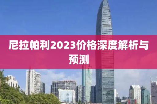 尼拉帕利2023价格深度解析与预测