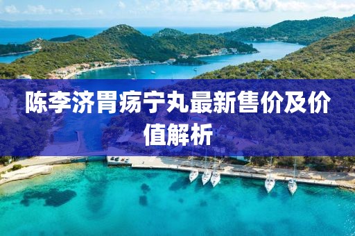 陈李济胃疡宁丸最新售价及价值解析