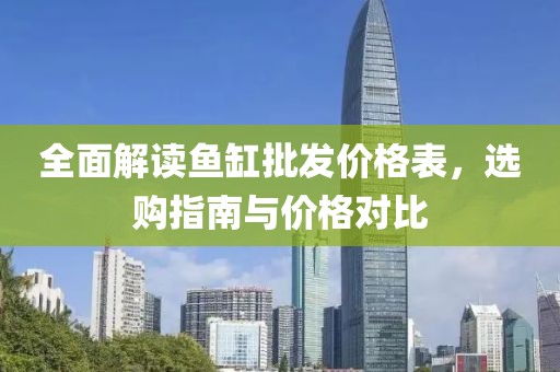 全面解读鱼缸批发价格表，选购指南与价格对比