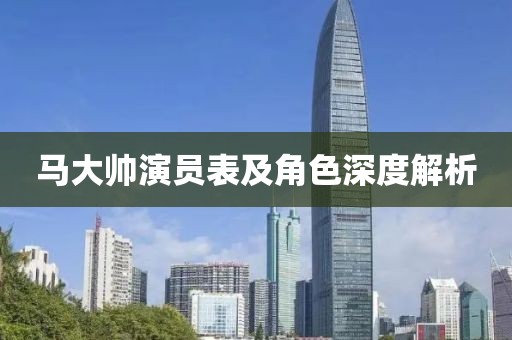 马大帅演员表及角色深度解析