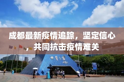 成都最新疫情追踪，坚定信心，共同抗击疫情难关