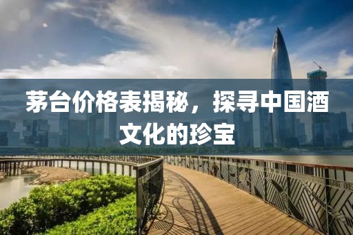 茅台价格表揭秘，探寻中国酒文化的珍宝