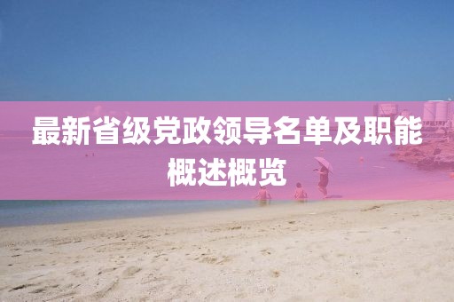 最新省级党政领导名单及职能概述概览