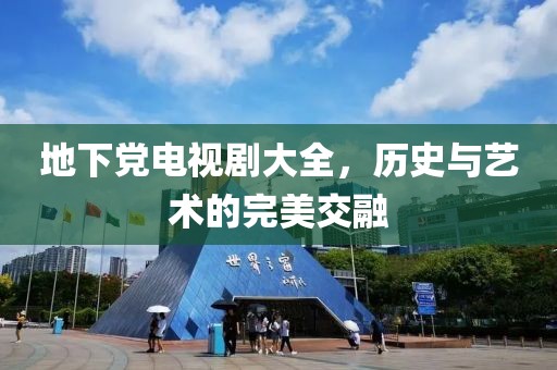 地下党电视剧大全，历史与艺术的完美交融