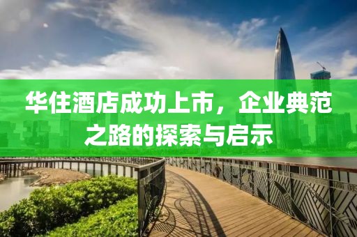 华住酒店成功上市，企业典范之路的探索与启示