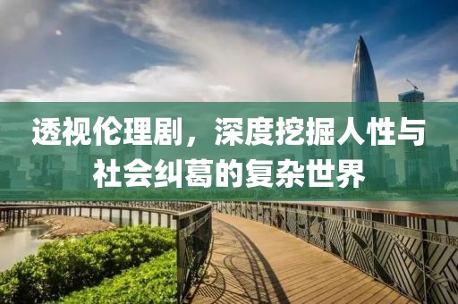 透视伦理剧，深度挖掘人性与社会纠葛的复杂世界