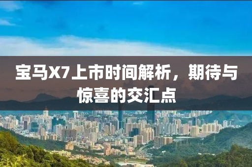 宝马X7上市时间解析，期待与惊喜的交汇点