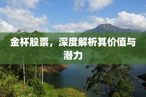 金杯股票，深度解析其价值与潜力