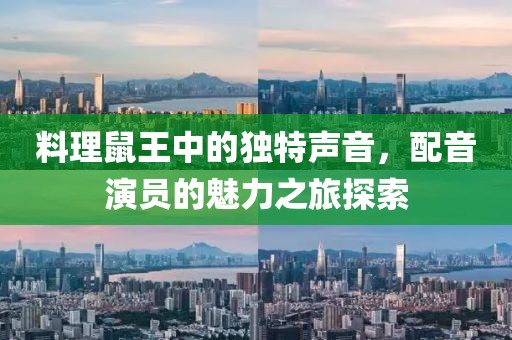 料理鼠王中的独特声音，配音演员的魅力之旅探索
