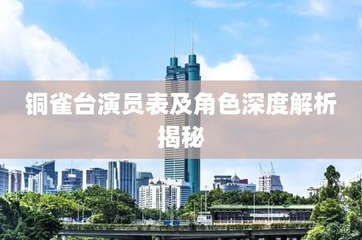 铜雀台演员表及角色深度解析揭秘